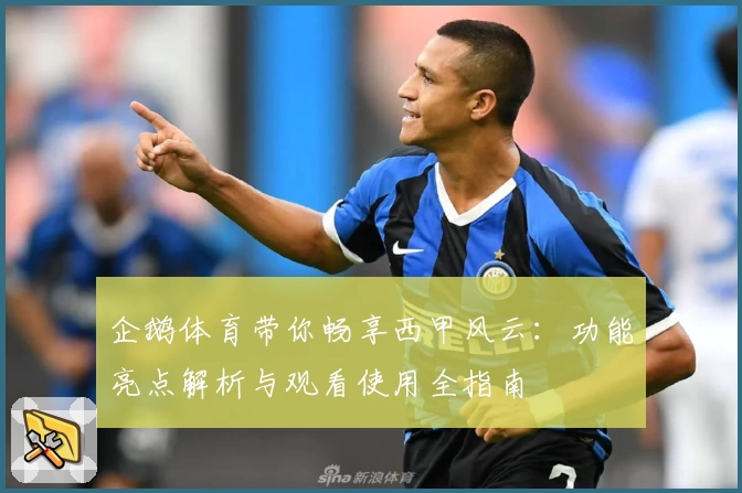 企鹅体育带你畅享西甲风云：功能亮点解析与观看使用全指南