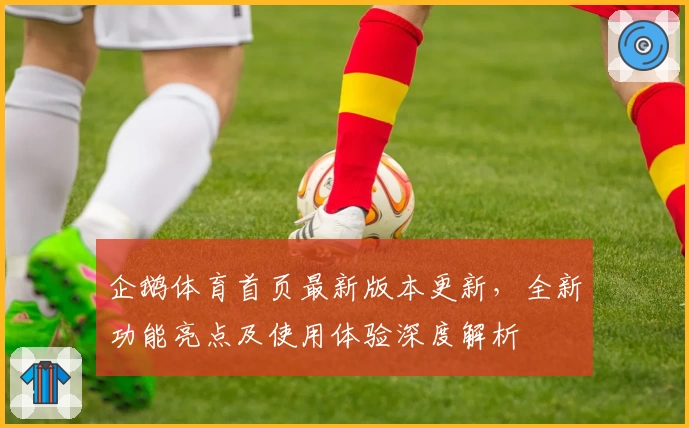 企鹅体育首页最新版本更新，全新功能亮点及使用体验深度解析