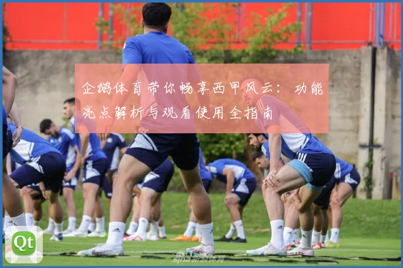 企鹅体育带你畅享西甲风云：功能亮点解析与观看使用全指南