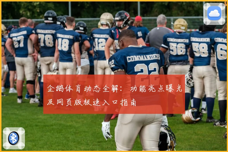 企鹅体育动态全解：功能亮点曝光及网页版极速入口指南