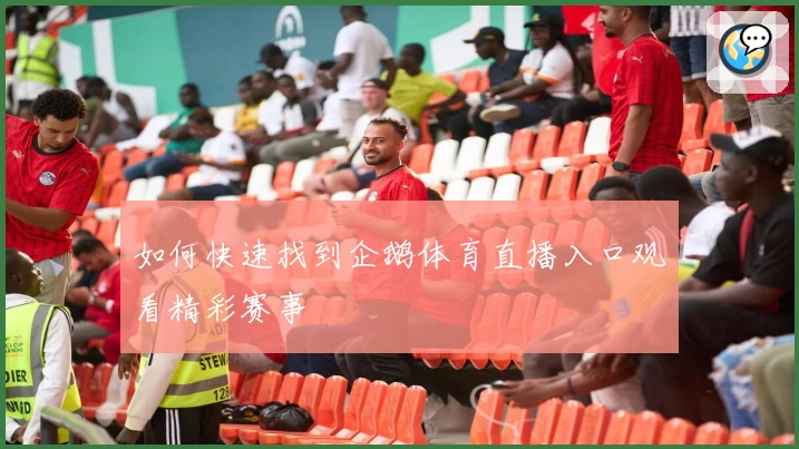 如何快速找到企鹅体育直播入口观看精彩赛事