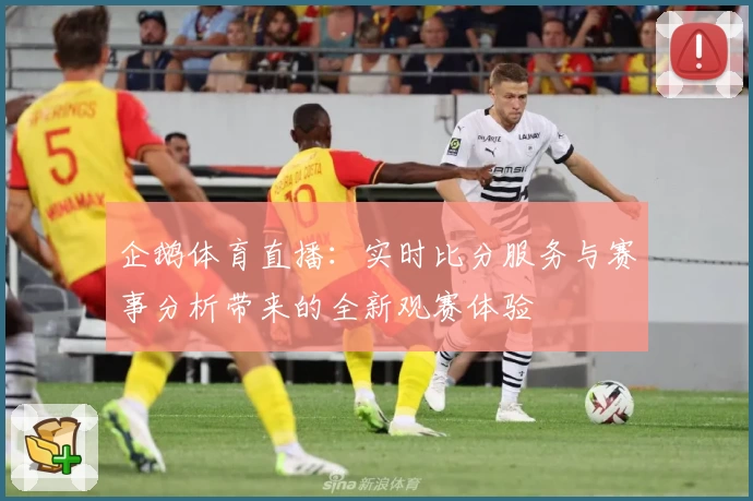 企鹅体育直播:实时比分服务与赛事分析带来的全新观赛体验